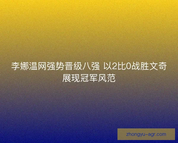 李娜温网强势晋级八强 以2比0战胜文奇展现冠军风范