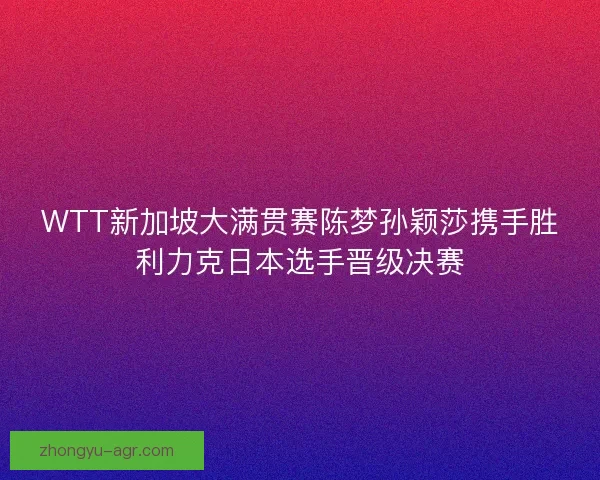 WTT新加坡大满贯赛陈梦孙颖莎携手胜利力克日本选手晋级决赛