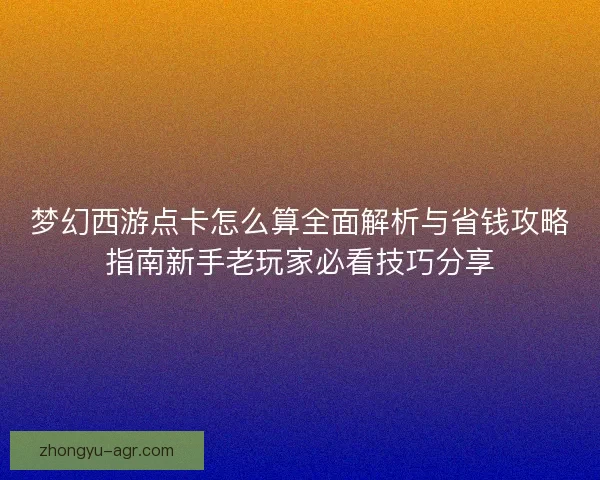 梦幻西游点卡怎么算全面解析与省钱攻略指南新手老玩家必看技巧分享