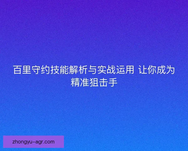 百里守约技能解析与实战运用 让你成为精准狙击手